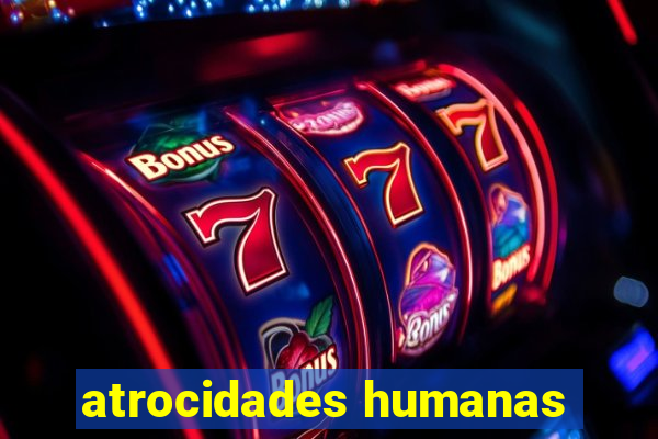 atrocidades humanas